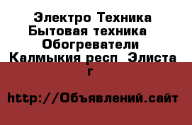 Электро-Техника Бытовая техника - Обогреватели. Калмыкия респ.,Элиста г.